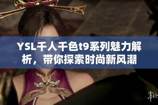 YSL千人千色t9系列魅力解析，带你探索时尚新风潮