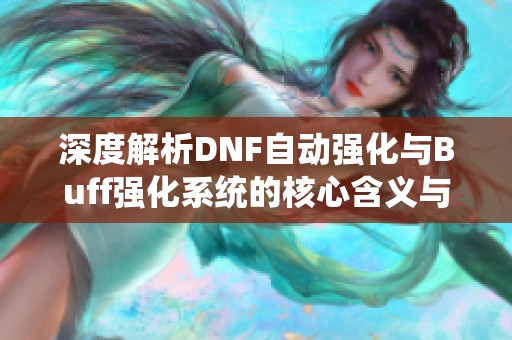 深度解析DNF自动强化与Buff强化系统的核心含义与机制