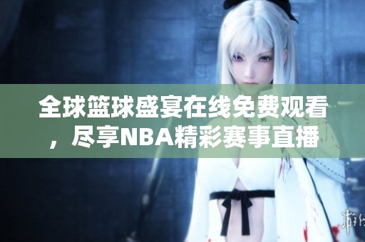 全球篮球盛宴在线免费观看，尽享NBA精彩赛事直播