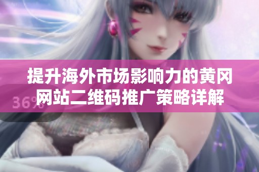 提升海外市场影响力的黄冈网站二维码推广策略详解