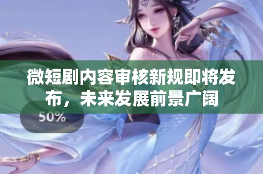 微短剧内容审核新规即将发布，未来发展前景广阔