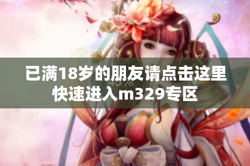 已满18岁的朋友请点击这里快速进入m329专区
