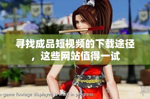 寻找成品短视频的下载途径，这些网站值得一试
