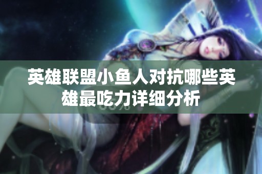 英雄联盟小鱼人对抗哪些英雄最吃力详细分析