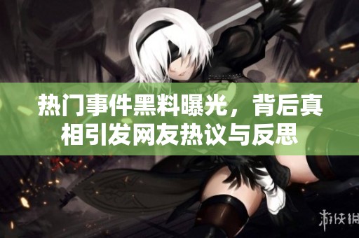 热门事件黑料曝光，背后真相引发网友热议与反思