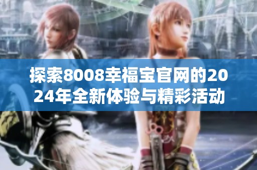 探索8008幸福宝官网的2024年全新体验与精彩活动