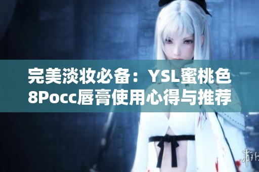 完美淡妆必备：YSL蜜桃色8Pocc唇膏使用心得与推荐