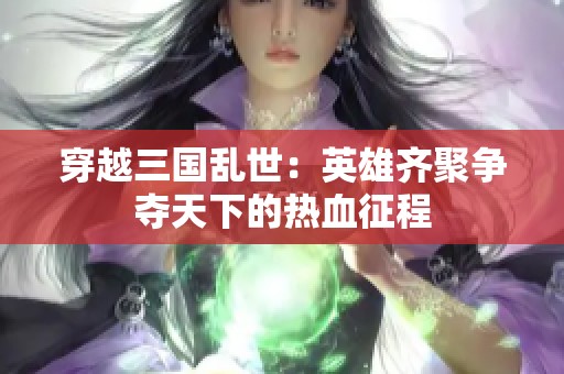 穿越三国乱世：英雄齐聚争夺天下的热血征程
