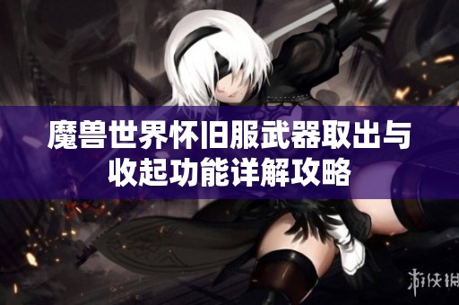 魔兽世界怀旧服武器取出与收起功能详解攻略
