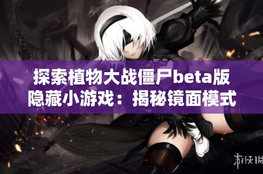 探索植物大战僵尸beta版隐藏小游戏：揭秘镜面模式的乐趣与挑战