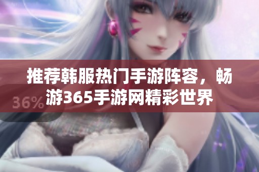 推荐韩服热门手游阵容，畅游365手游网精彩世界