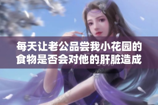 每天让老公品尝我小花园的食物是否会对他的肝脏造成伤害