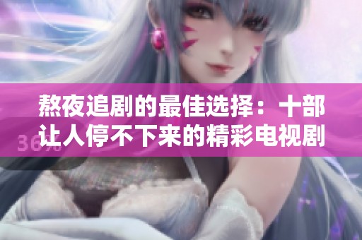 熬夜追剧的最佳选择：十部让人停不下来的精彩电视剧推荐