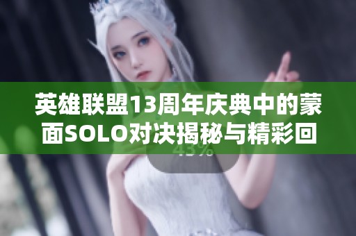 英雄联盟13周年庆典中的蒙面SOLO对决揭秘与精彩回顾