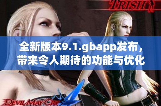 全新版本9.1.gbapp发布，带来令人期待的功能与优化