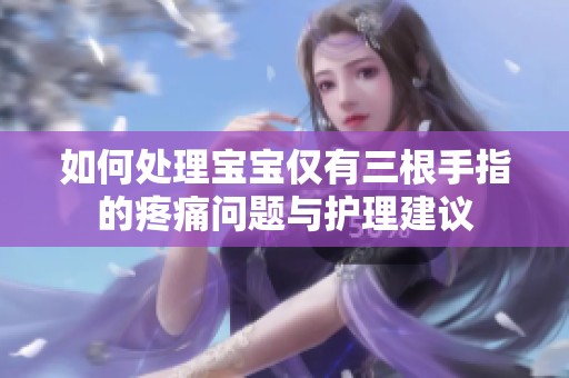 如何处理宝宝仅有三根手指的疼痛问题与护理建议