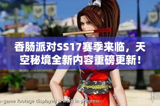 香肠派对SS17赛季来临，天空秘境全新内容重磅更新！