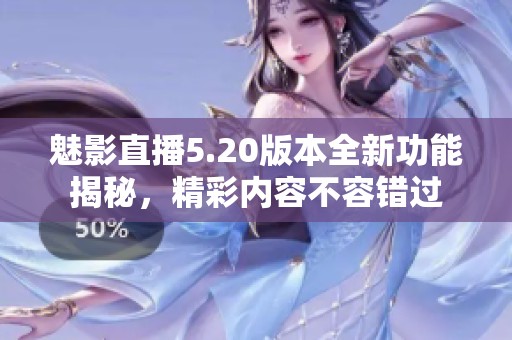 魅影直播5.20版本全新功能揭秘，精彩内容不容错过