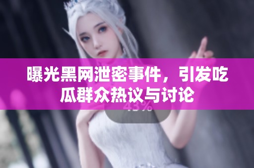 曝光黑网泄密事件，引发吃瓜群众热议与讨论
