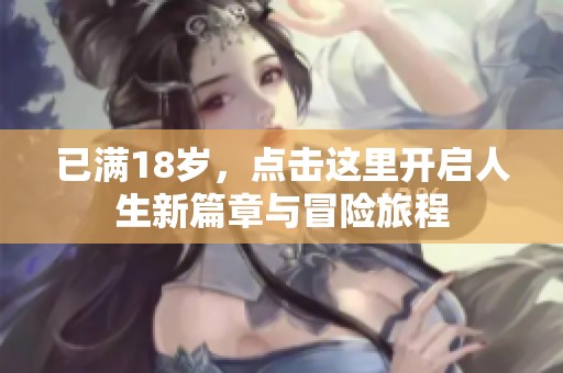 已满18岁，点击这里开启人生新篇章与冒险旅程