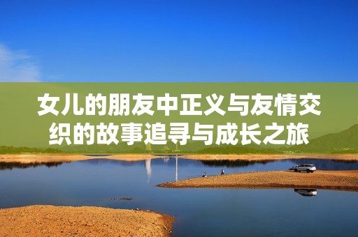 女儿的朋友中正义与友情交织的故事追寻与成长之旅