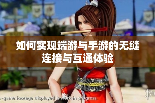 如何实现端游与手游的无缝连接与互通体验