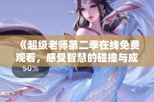 《超级老师第二季在线免费观看，感受智慧的碰撞与成长》