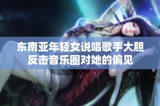 东南亚年轻女说唱歌手大胆反击音乐圈对她的偏见