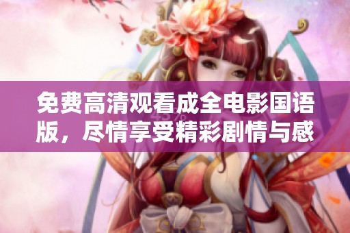 免费高清观看成全电影国语版，尽情享受精彩剧情与感人故事