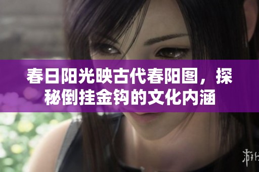 春日阳光映古代春阳图，探秘倒挂金钩的文化内涵