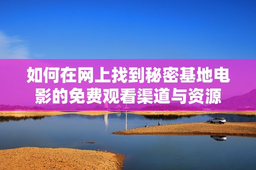 如何在网上找到秘密基地电影的免费观看渠道与资源