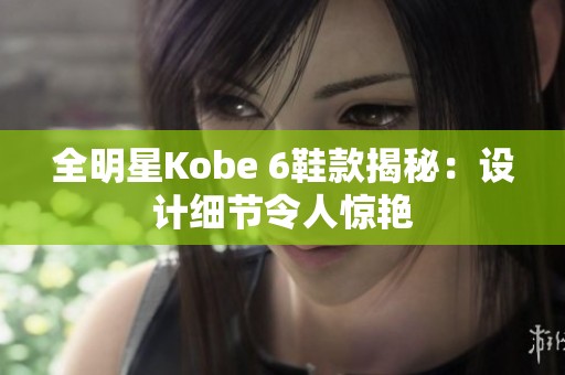 全明星Kobe 6鞋款揭秘：设计细节令人惊艳