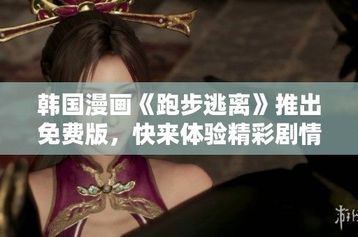 韩国漫画《跑步逃离》推出免费版，快来体验精彩剧情！