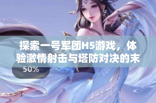 探索一号军团H5游戏，体验激情射击与塔防对决的末日生存之旅