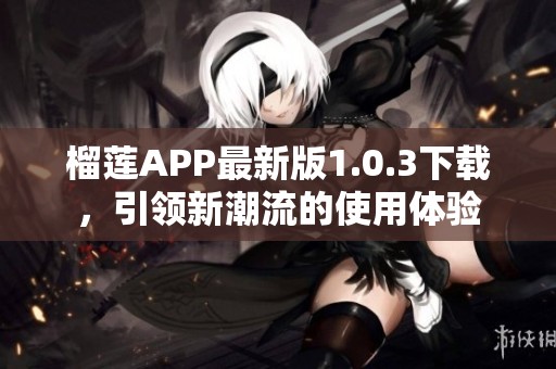 榴莲APP最新版1.0.3下载，引领新潮流的使用体验