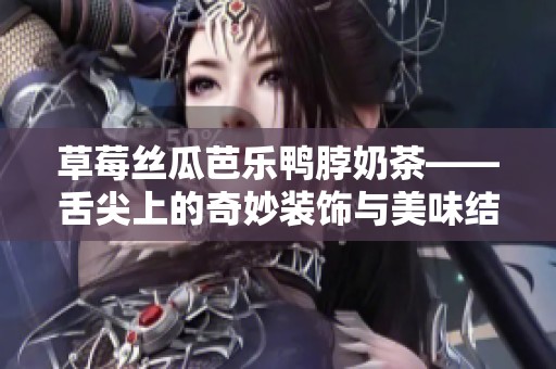 草莓丝瓜芭乐鸭脖奶茶——舌尖上的奇妙装饰与美味结合