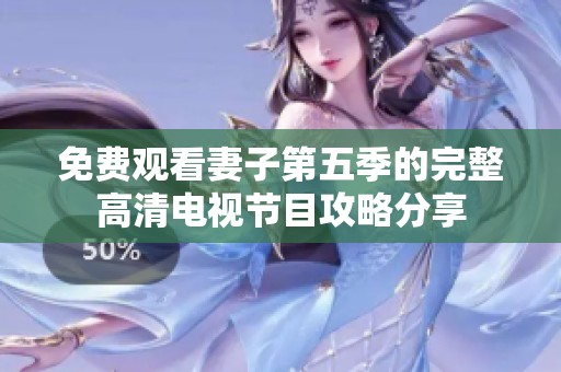 免费观看妻子第五季的完整高清电视节目攻略分享
