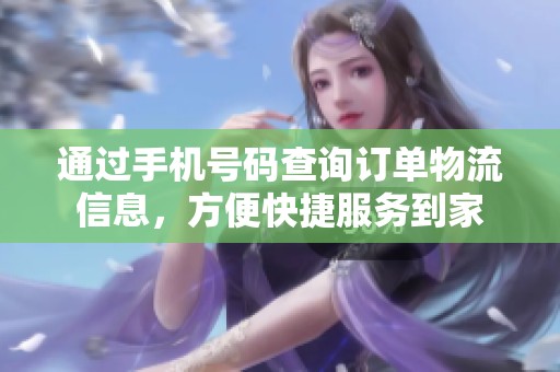 通过手机号码查询订单物流信息，方便快捷服务到家