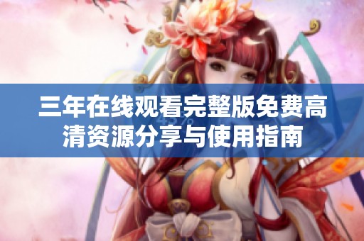 三年在线观看完整版免费高清资源分享与使用指南