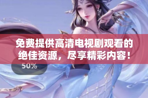 免费提供高清电视剧观看的绝佳资源，尽享精彩内容！