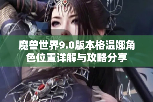 魔兽世界9.0版本格温娜角色位置详解与攻略分享