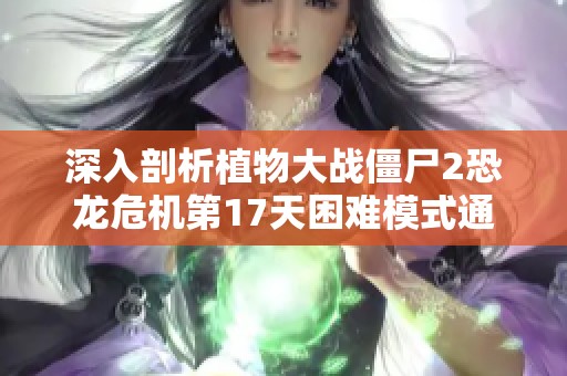 深入剖析植物大战僵尸2恐龙危机第17天困难模式通关技巧