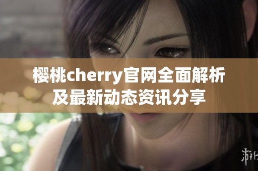 樱桃cherry官网全面解析及最新动态资讯分享
