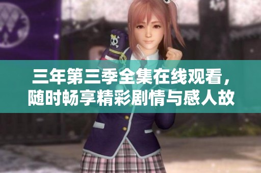 三年第三季全集在线观看，随时畅享精彩剧情与感人故事