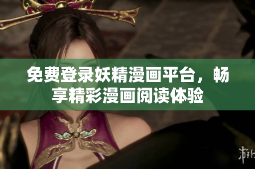 免费登录妖精漫画平台，畅享精彩漫画阅读体验