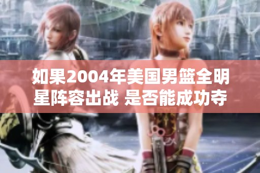 如果2004年美国男篮全明星阵容出战 是否能成功夺冠？