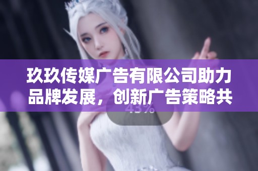 玖玖传媒广告有限公司助力品牌发展，创新广告策略共创未来
