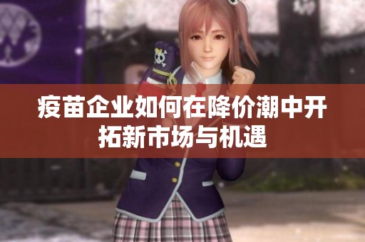 疫苗企业如何在降价潮中开拓新市场与机遇