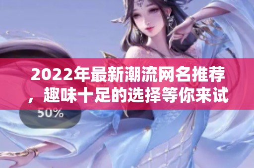 2022年最新潮流网名推荐，趣味十足的选择等你来试