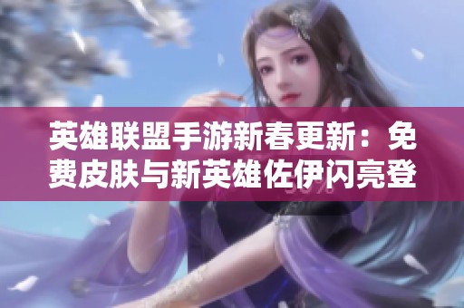 英雄联盟手游新春更新：免费皮肤与新英雄佐伊闪亮登场